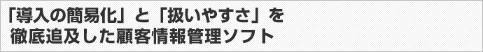 「導入の簡易化」と「扱いやすさ」を徹底追及した顧客情報管理ソフト