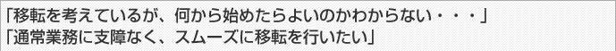 「移転を考えているが、何から始めたらよいのかわからない・・・」