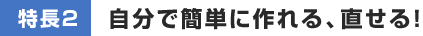 自分で簡単に作れる、直せる